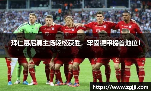 拜仁慕尼黑主场轻松获胜，牢固德甲榜首地位！