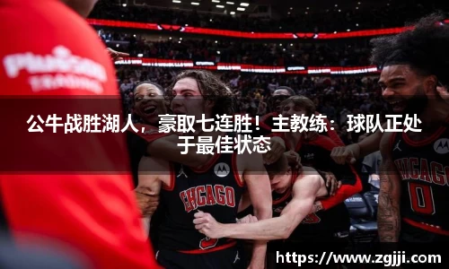 公牛战胜湖人，豪取七连胜！主教练：球队正处于最佳状态