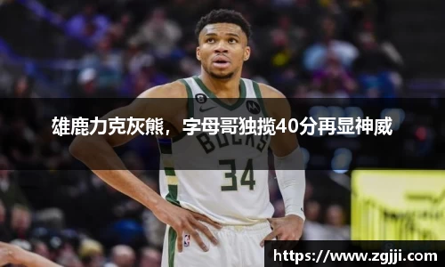 雄鹿力克灰熊，字母哥独揽40分再显神威