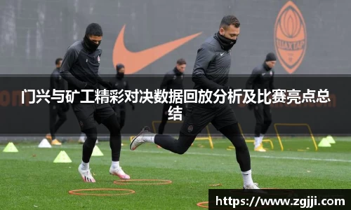 门兴与矿工精彩对决数据回放分析及比赛亮点总结