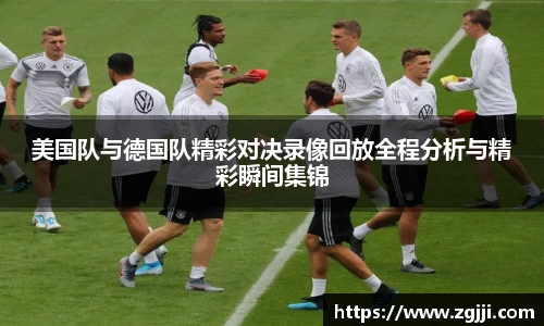 美国队与德国队精彩对决录像回放全程分析与精彩瞬间集锦