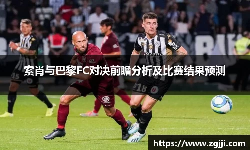 索肖与巴黎FC对决前瞻分析及比赛结果预测