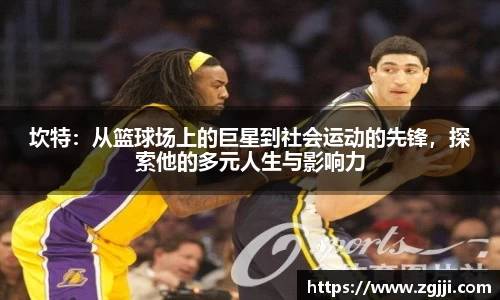 坎特：从篮球场上的巨星到社会运动的先锋，探索他的多元人生与影响力