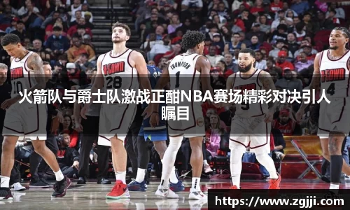 火箭队与爵士队激战正酣NBA赛场精彩对决引人瞩目