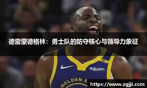 德雷蒙德格林：勇士队的防守核心与领导力象征