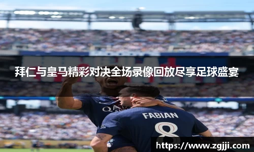 拜仁与皇马精彩对决全场录像回放尽享足球盛宴