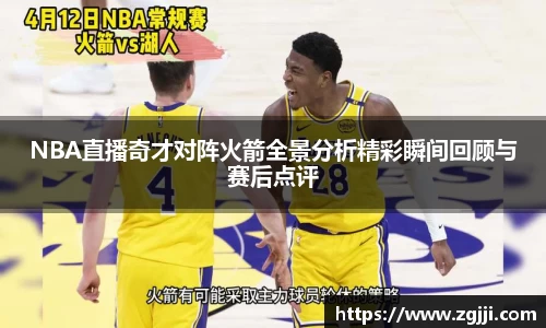 NBA直播奇才对阵火箭全景分析精彩瞬间回顾与赛后点评