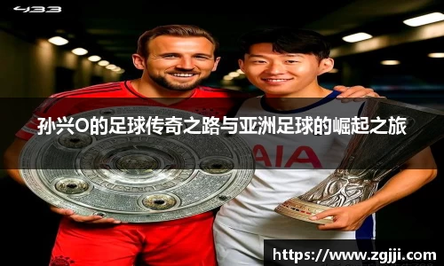 孙兴O的足球传奇之路与亚洲足球的崛起之旅
