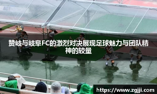 赞岐与岐阜FC的激烈对决展现足球魅力与团队精神的较量