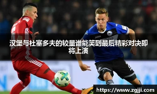 汉堡与杜塞多夫的较量谁能笑到最后精彩对决即将上演