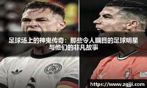 足球场上的神鬼传奇：那些令人瞩目的足球明星与他们的非凡故事