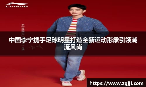 中国李宁携手足球明星打造全新运动形象引领潮流风尚