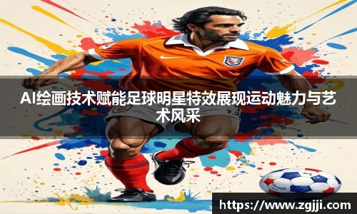 AI绘画技术赋能足球明星特效展现运动魅力与艺术风采