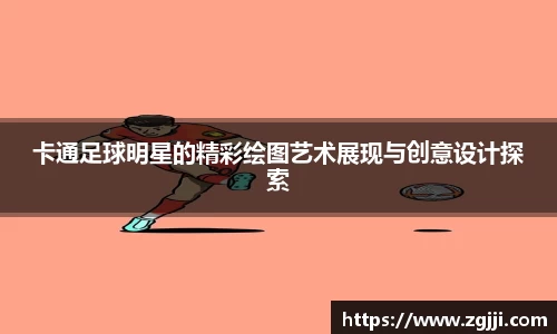 卡通足球明星的精彩绘图艺术展现与创意设计探索