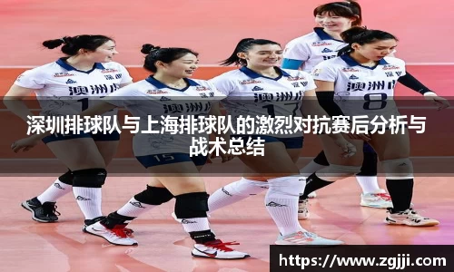 深圳排球队与上海排球队的激烈对抗赛后分析与战术总结