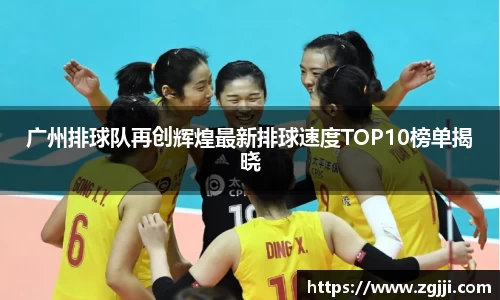 广州排球队再创辉煌最新排球速度TOP10榜单揭晓